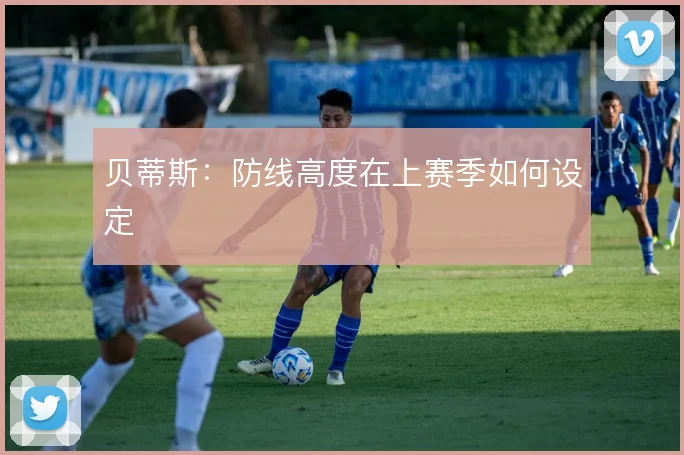 贝蒂斯:防线高度在上赛季如何设定