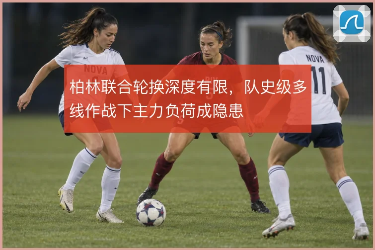 柏林联合轮换深度有限,队史级多线作战下主力负荷成隐患