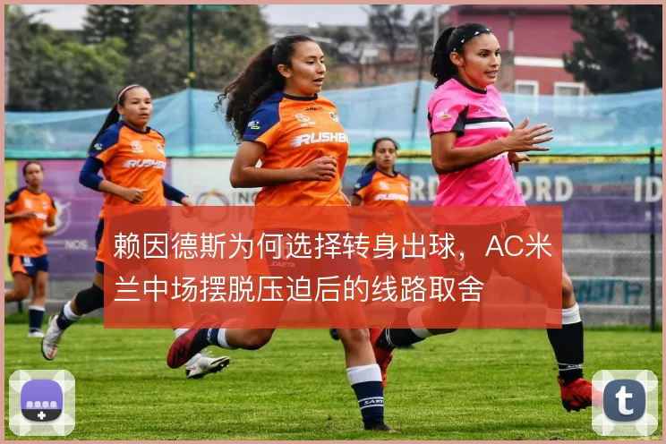 赖因德斯为何选择转身出球,AC米兰中场摆脱压迫后的线路取舍