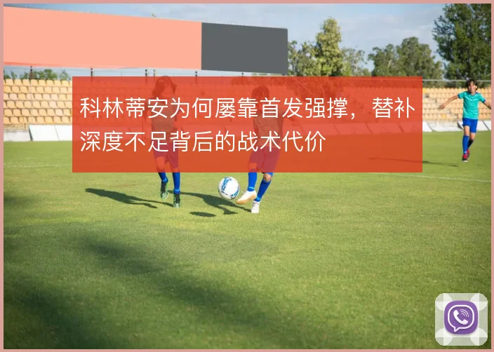科林蒂安为何屡靠首发强撑，替补深度不足背后的战术代价